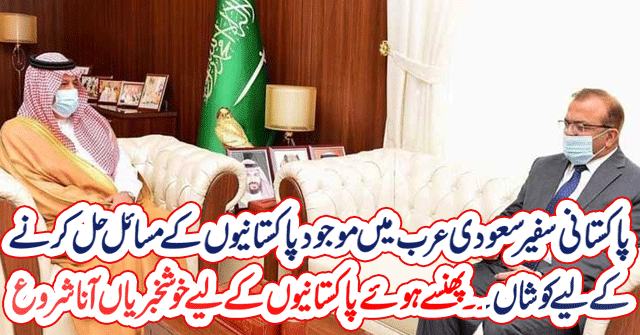 Pakistani Ambassador trying to solve the problems of Pakistanis in Saudi Arabia| Good news