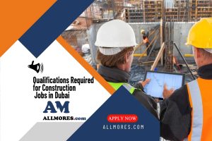 Qualifications Required for Construction Jobs in Dubai